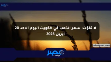 لا تفوّت: سعر الذهب في الكويت اليوم الأحد 20 أبريل 2025